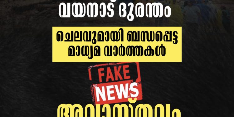 വയനാട് ദുരന്തവുമായി ബന്ധപ്പെട്ട് വിവിധ ഇനത്തിൽ ചെലവഴിച്ച തുക എന്ന തരത്തിൽ മാധ്യമങ്ങളിൽ വരുന്ന വാർത്തകൾ വസ്തുതാ വിരുദ്ധമാണ് എന്ന് മുഖ്യമന്ത്രി